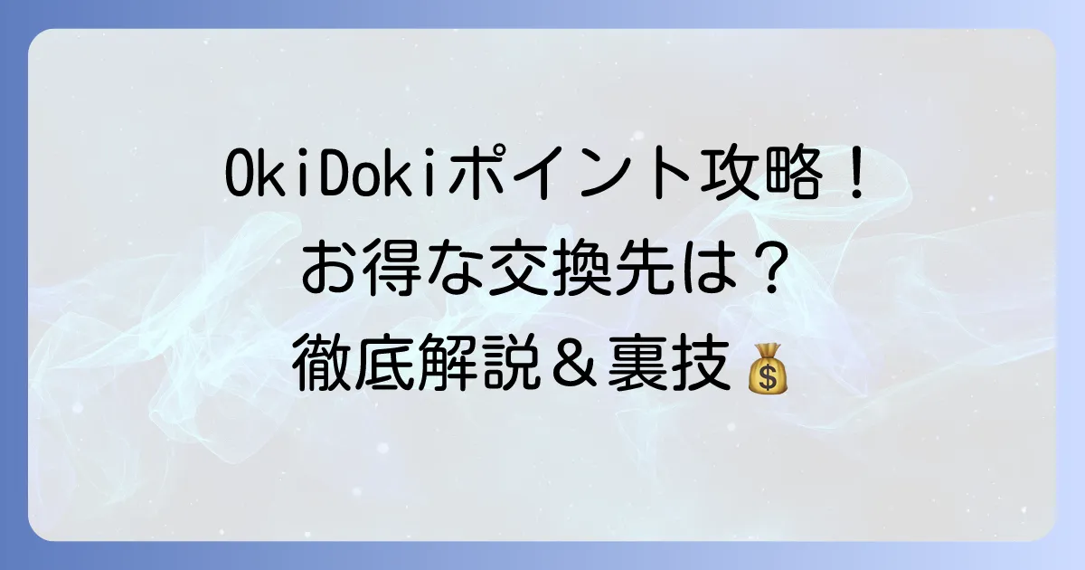 OkiDokiポイント交換で、お得を最大化する徹底解説