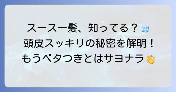 スースーするシャンプーとは？なぜ頭皮がスッキリするのか