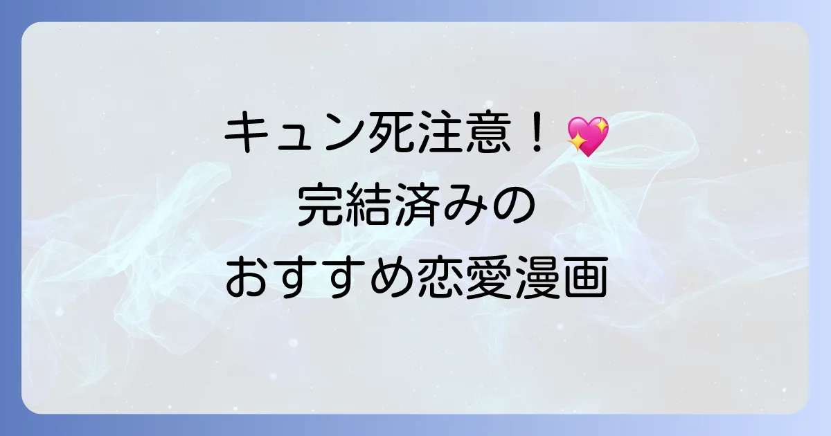 完結済みキュンキュン漫画のおすすめ！心ときめく恋愛作品を一気読み