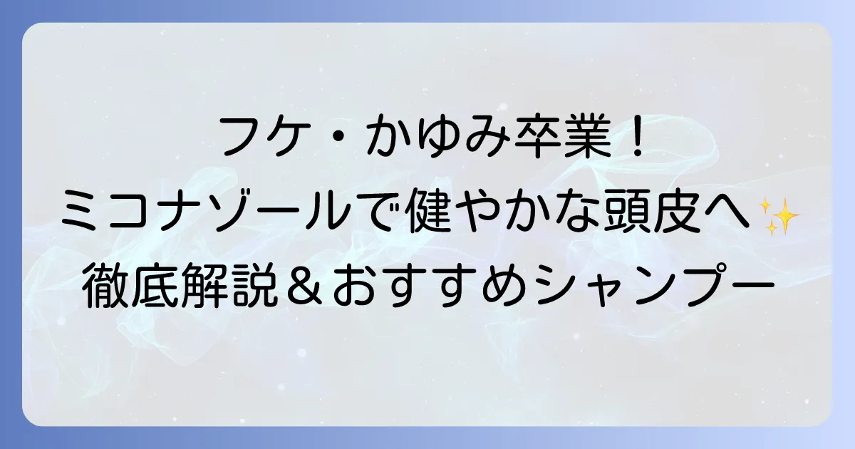 ミコナゾール硝酸塩シャンプーのおすすめ！フケやかゆみ、脂漏性皮膚炎対策で健やかな頭皮へ
