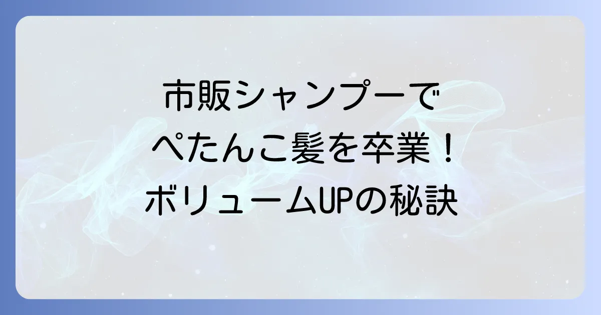 ぺたんこ髪を市販シャンプーで解決！ボリュームアップを叶える選び方とおすすめ商品