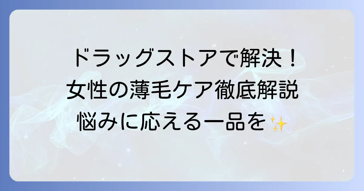 女性の育毛シャンプーをドラッグストアで選ぶコツと、おすすめ商品を徹底解説