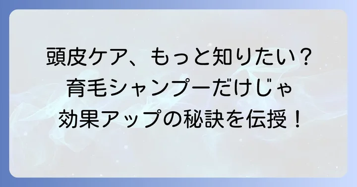 育毛シャンプーと合わせて行いたい頭皮ケア