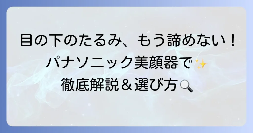 目の下のたるみにパナソニック美顔器は効果的？選び方と使い方を徹底解説