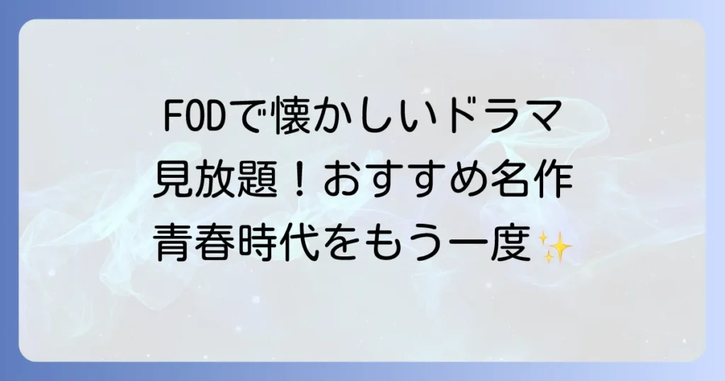 FODのおすすめ懐かしいドラマ厳選！もう一度見たい名作を徹底紹介