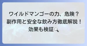ワイルドマンゴーの力の副作用を徹底解説！安全な飲み方と注意点