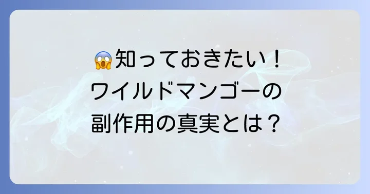ワイルドマンゴーの力で報告されている副作用の具体的な内容