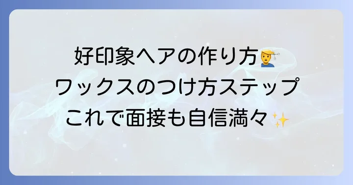 就活で好印象を与えるワックスの正しいセット方法