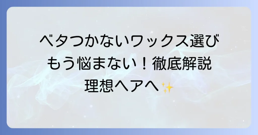 ベタつかないワックス レディース徹底解説！選び方と使い方で理想のヘアスタイルへ
