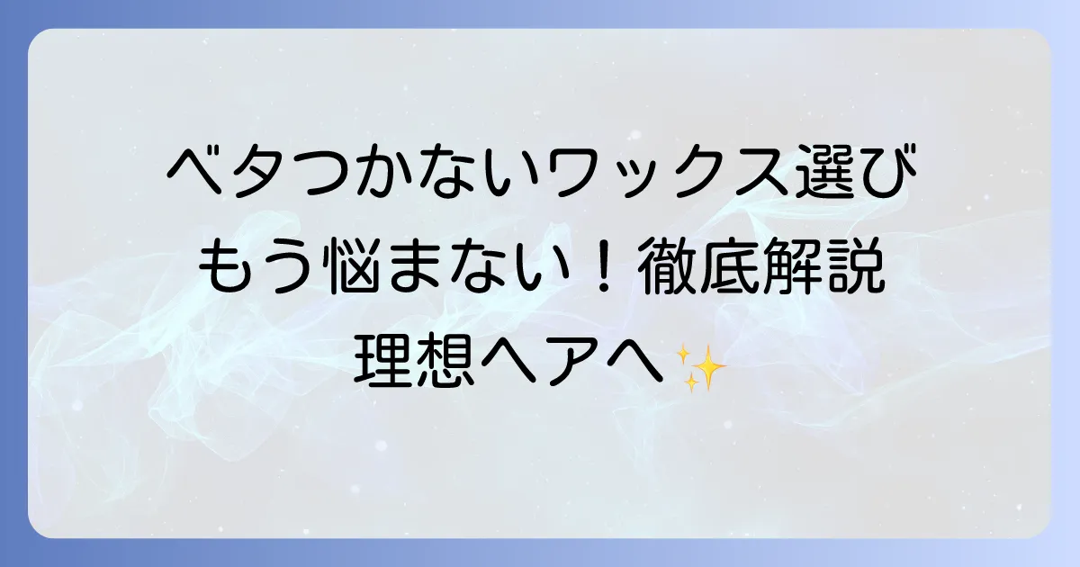 ベタつかないワックス レディース徹底解説！選び方と使い方で理想のヘアスタイルへ