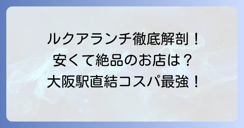 ルクアのランチは安い！おすすめ店と大阪駅直結でコスパ最強ランチを徹底解説
