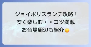 ジョイポリスランチを安く楽しむ方法を徹底解説！お台場周辺のおすすめも紹介