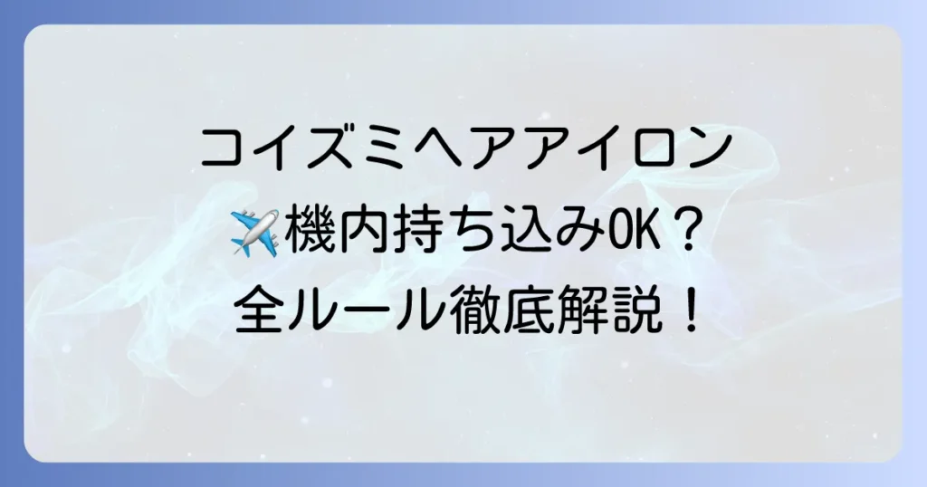 コイズミのコードレスヘアアイロンは機内持ち込みできる？飛行機搭乗の疑問をすべて解決