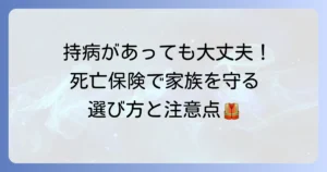 持病があっても入れる死亡保険：おすすめの選び方と注意点