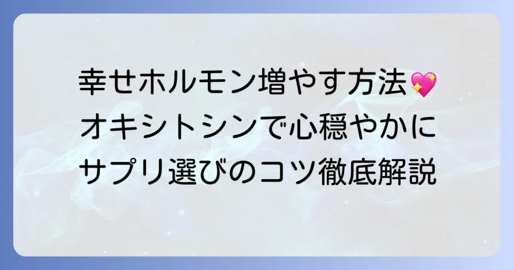 オキシトシンサプリのおすすめと効果的な選び方！幸せホルモンを自然に増やすコツ
