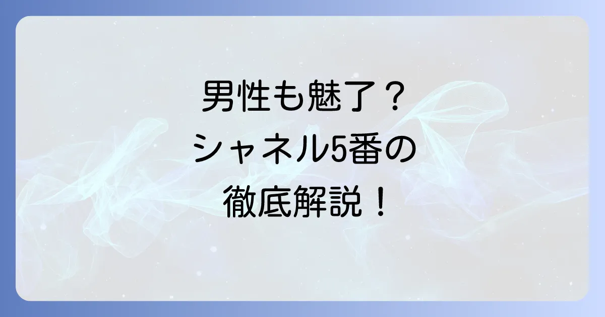 シャネル5番は男性がつけても魅力的？香りの特徴と似合う男性像を徹底解説