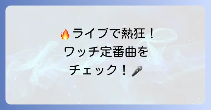 ライブで一体感！ワッチの盛り上がる定番曲