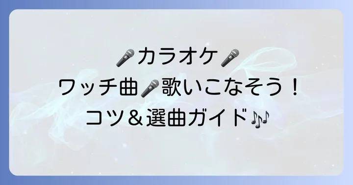 カラオケで歌いたい！ワッチのおすすめ曲と歌い方のコツ