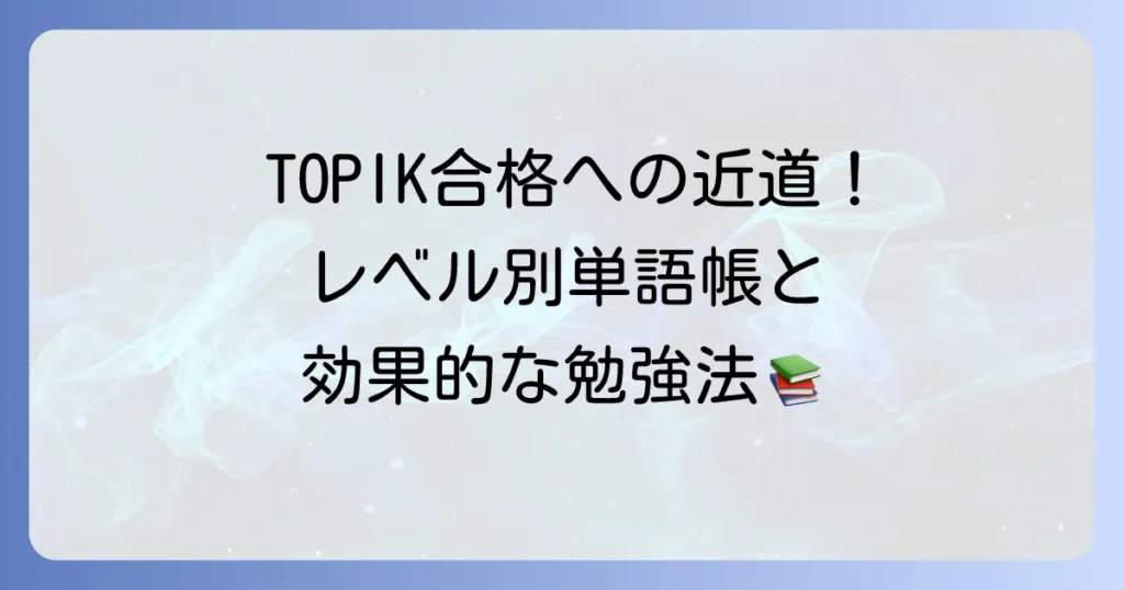 TOPIK単語帳のおすすめで合格を掴む！レベル別人気教材と効果的な勉強法