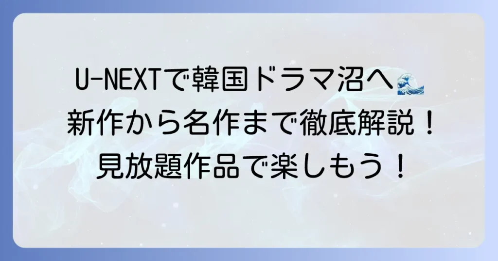U-NEXTのおすすめ韓国ドラマ徹底解説！見放題で楽しめる人気作品から最新独占配信まで