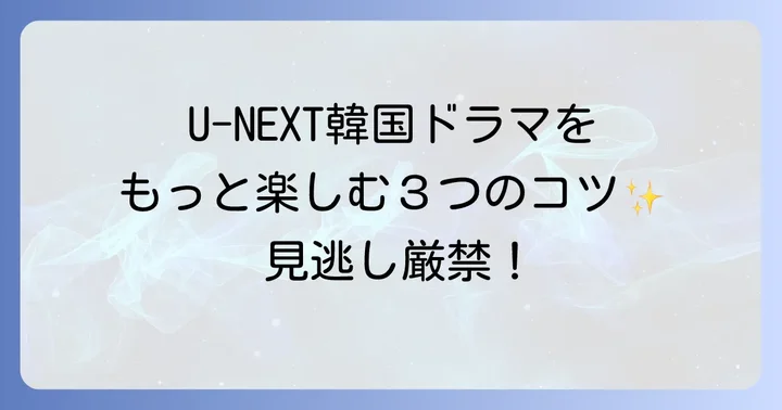 U-NEXTで韓国ドラマをもっと楽しむコツ