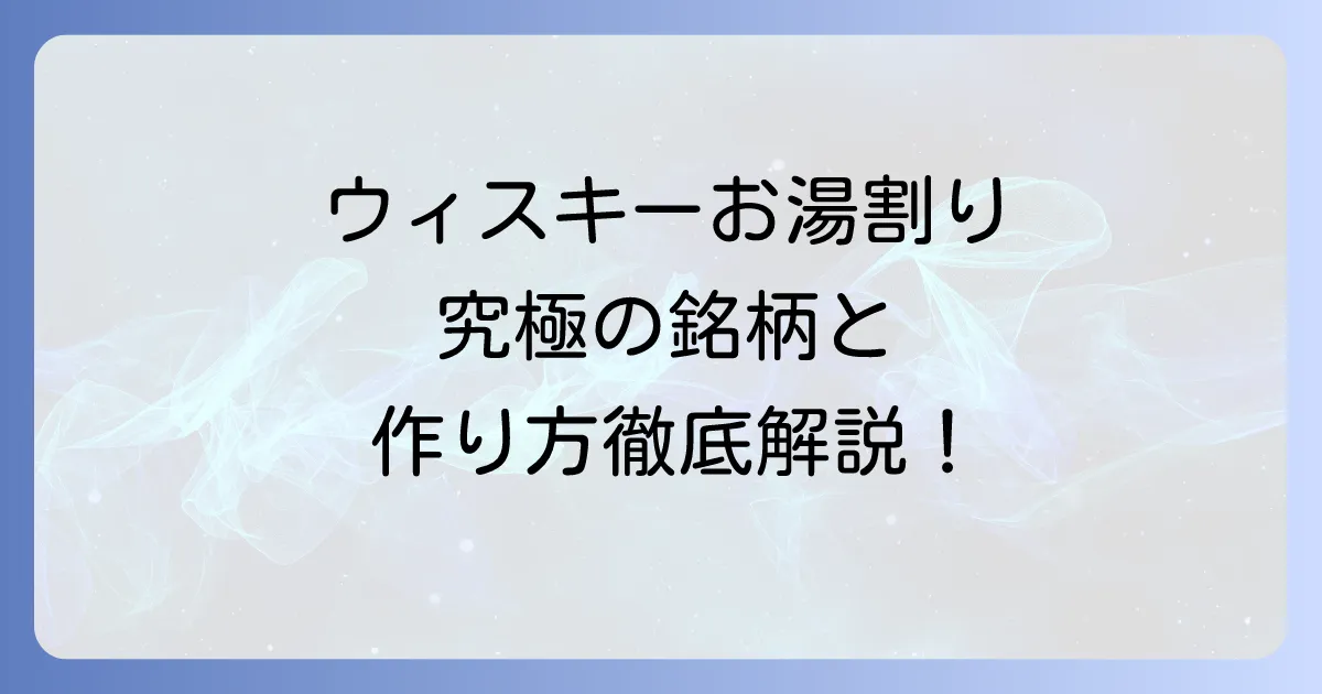 ウィスキーのお湯割り：おすすめ銘柄と美味しい作り方を徹底解説