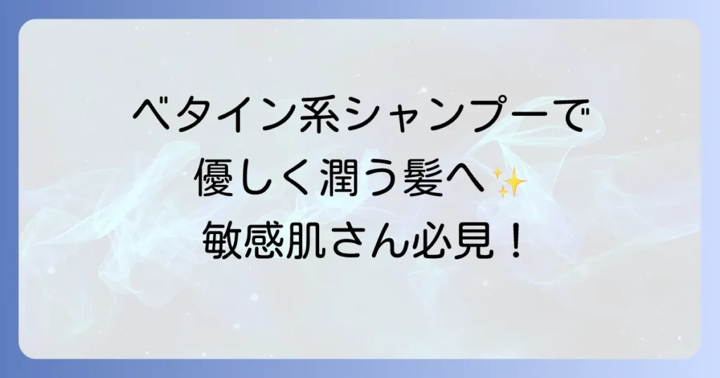 ベタイン系シャンプー市販品で優しく洗う！敏感肌や乾燥髪におすすめの選び方