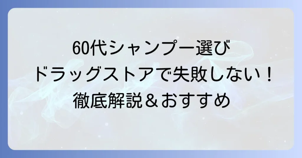 60代がドラッグストアでシャンプーを選ぶコツ！髪の悩みを解決するおすすめを徹底解説