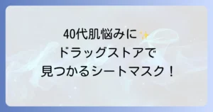 40代向けシートマスクをドラッグストアで選ぶ！肌悩みに寄り添うおすすめを徹底解説