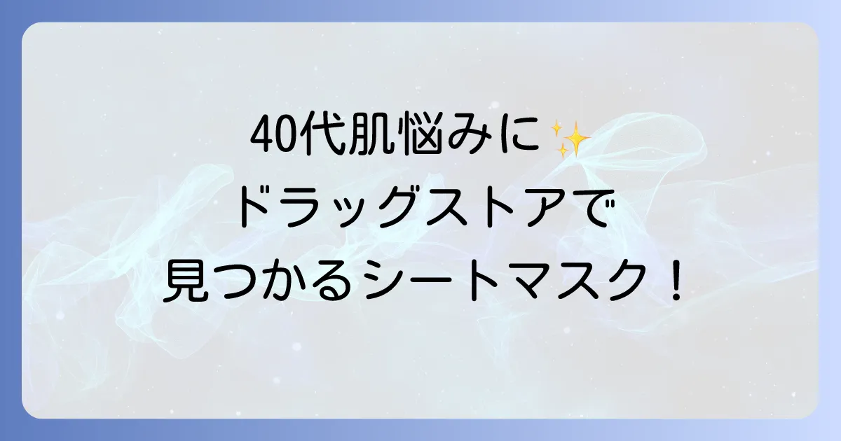 40代向けシートマスクをドラッグストアで選ぶ！肌悩みに寄り添うおすすめを徹底解説