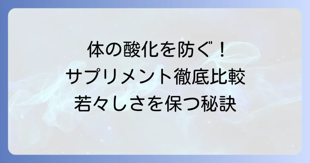 体の酸化を防ぐサプリメントランキング！効果的な選び方と成分を徹底解説
