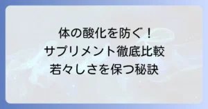 体の酸化を防ぐサプリメントランキング！効果的な選び方と成分を徹底解説