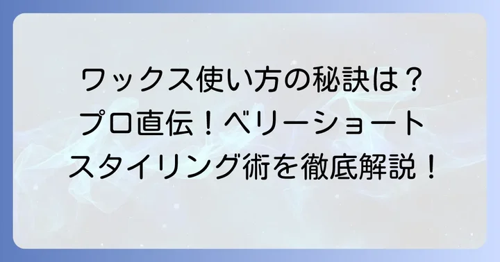 ベリーショートをかっこよくするワックスの正しい使い方