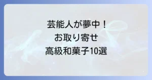 芸能人も愛用！お取り寄せできるセレブ御用達の高級和菓子10選