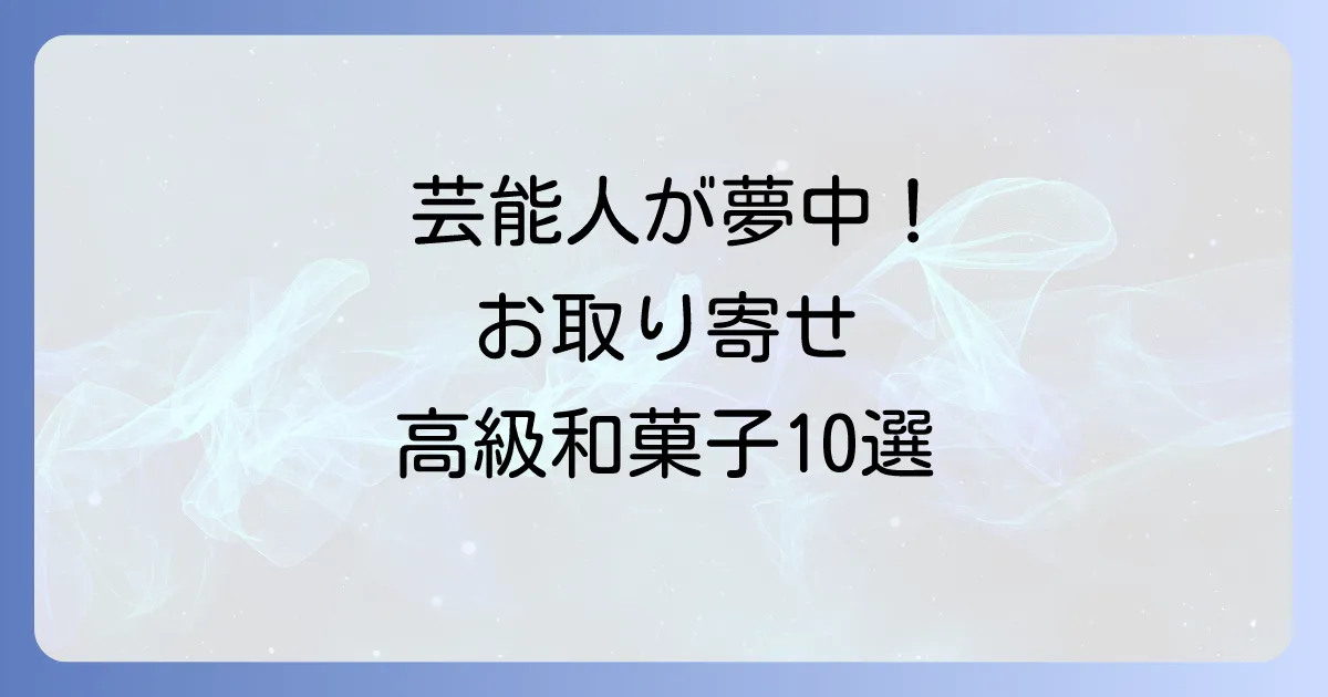 芸能人も愛用！お取り寄せできるセレブ御用達の高級和菓子10選