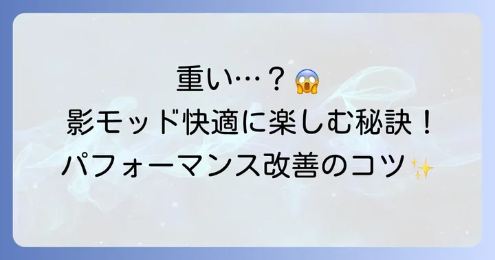 影モッド使用時のパフォーマンス改善のコツ