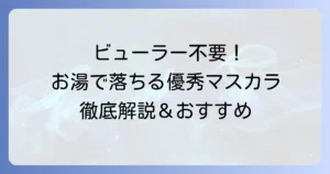ビューラーなしで上がるお湯で落ちるマスカラを徹底解説！ぱっちり目元を叶える選び方と塗り方