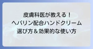 皮膚科医がおすすめするヘパリン配合ハンドクリームの選び方と効果的な使い方