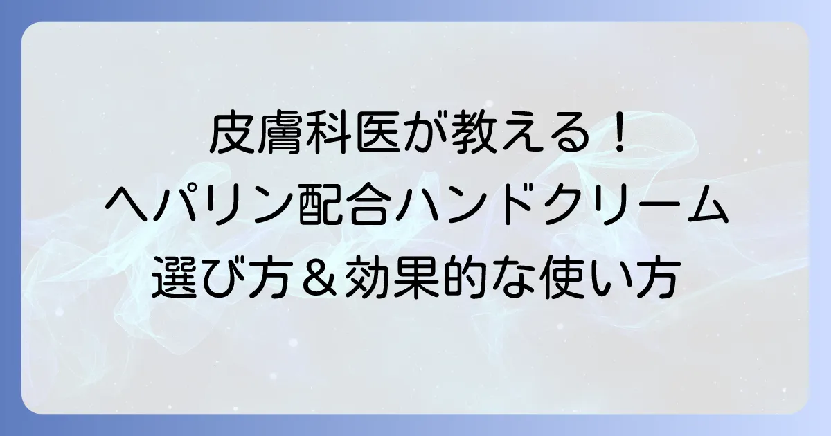 皮膚科医がおすすめするヘパリン配合ハンドクリームの選び方と効果的な使い方