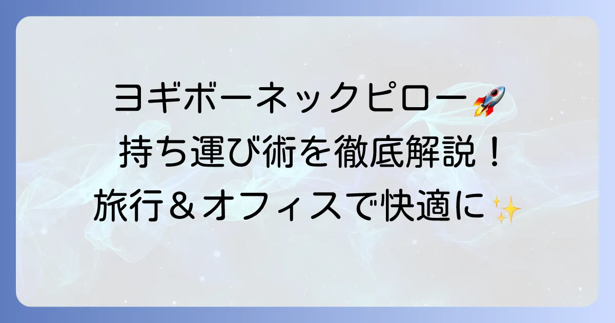 ヨギボーネックピローの持ち運び術を徹底解説！旅行もオフィスも快適にする方法