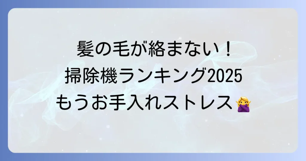 髪の毛が絡まない掃除機ランキング！ストレスなく使えるおすすめモデルを徹底比較