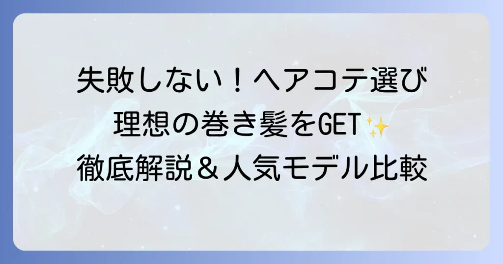 ヘアコテのおすすめを徹底解説！失敗しない選び方と人気モデルを比較