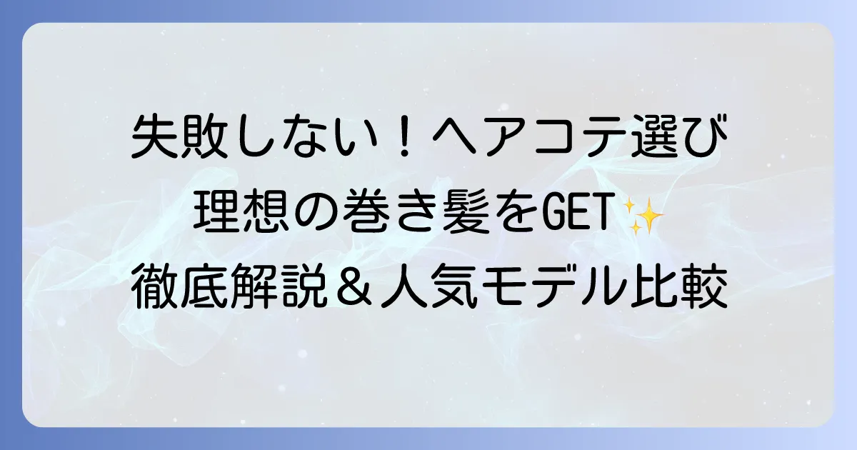 ヘアコテのおすすめを徹底解説！失敗しない選び方と人気モデルを比較