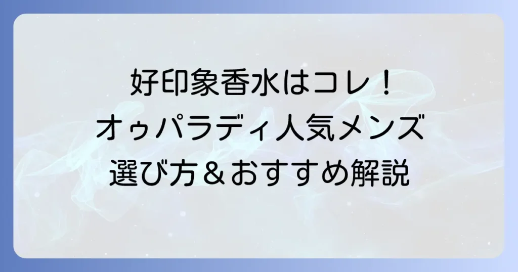 オゥパラディ香水、メンズの人気と選び方！好印象を与える香りを詳しく解説