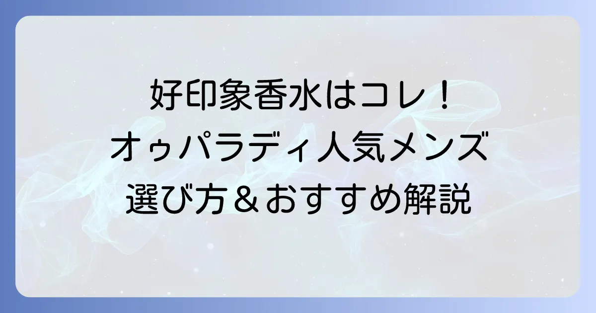 オゥパラディ香水、メンズの人気と選び方！好印象を与える香りを詳しく解説
