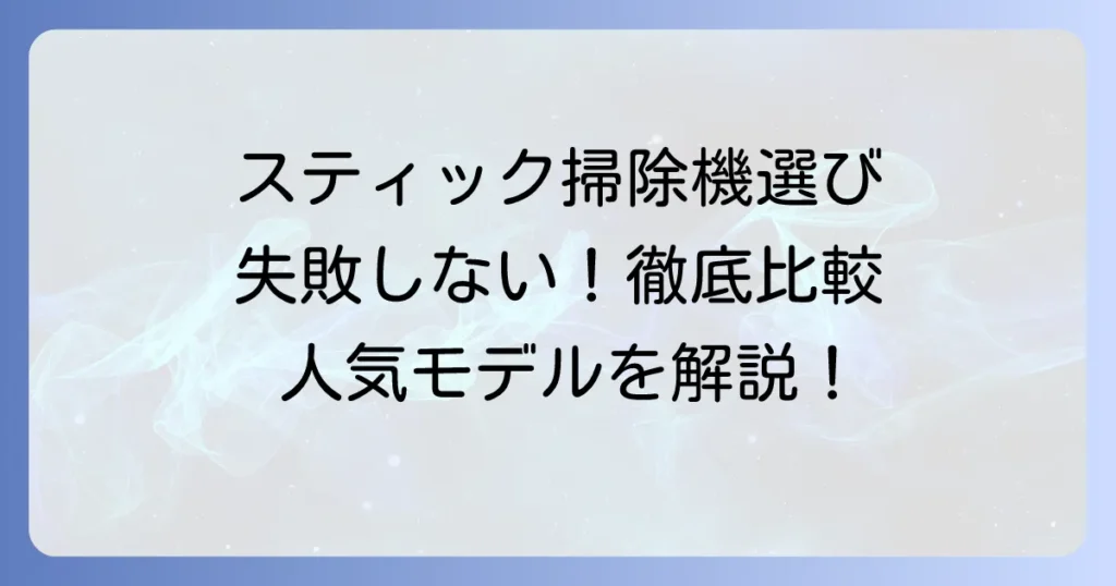 スティック掃除機のおすすめ徹底解説！失敗しない選び方と人気モデル比較