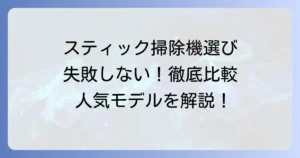 スティック掃除機のおすすめ徹底解説！失敗しない選び方と人気モデル比較