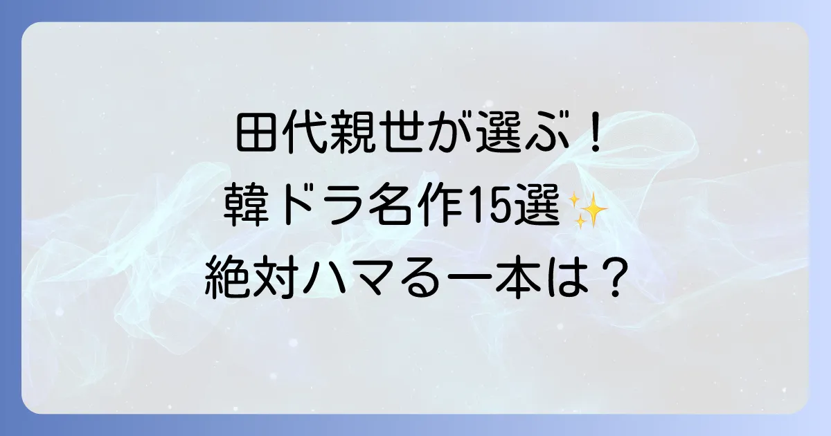 田代親世おすすめ韓国ドラマ徹底解説！心に残る名作から最新作まで
