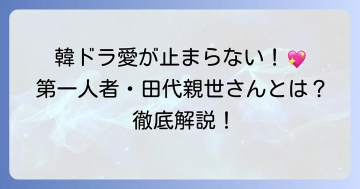 田代親世さんとは？韓国ドラマを知り尽くした第一人者の魅力