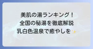 乳白色温泉ランキング厳選！美肌の湯から秘湯まで、全国のおすすめを徹底解説